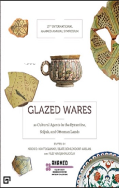 Glazed Wares As Cultural Agents In The Byzantıne, Seljuk, And Ottoman Lands