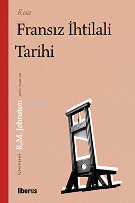  Kısa Fransız İhtilali Tarihi | Robert Matteson Johnston | Liberus Yayınları | 9786057299970 | 
