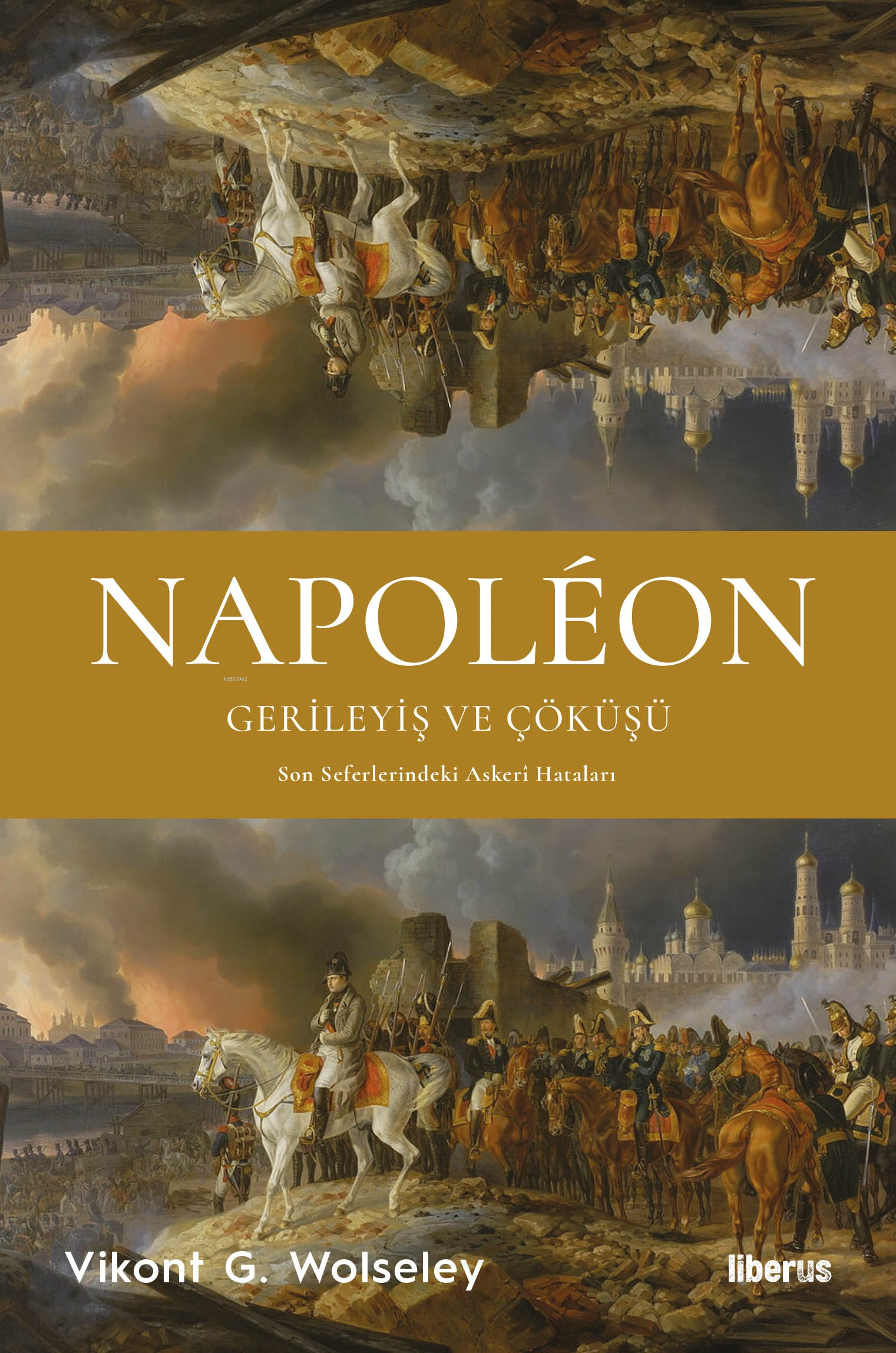  Napoléon Gerileyiş ve Çöküşü & Son Seferlerindeki Askerî Hataları | Vikont G Wolseley | Hilal Asil | Liberus Yayınları | 9786256982932 | 
