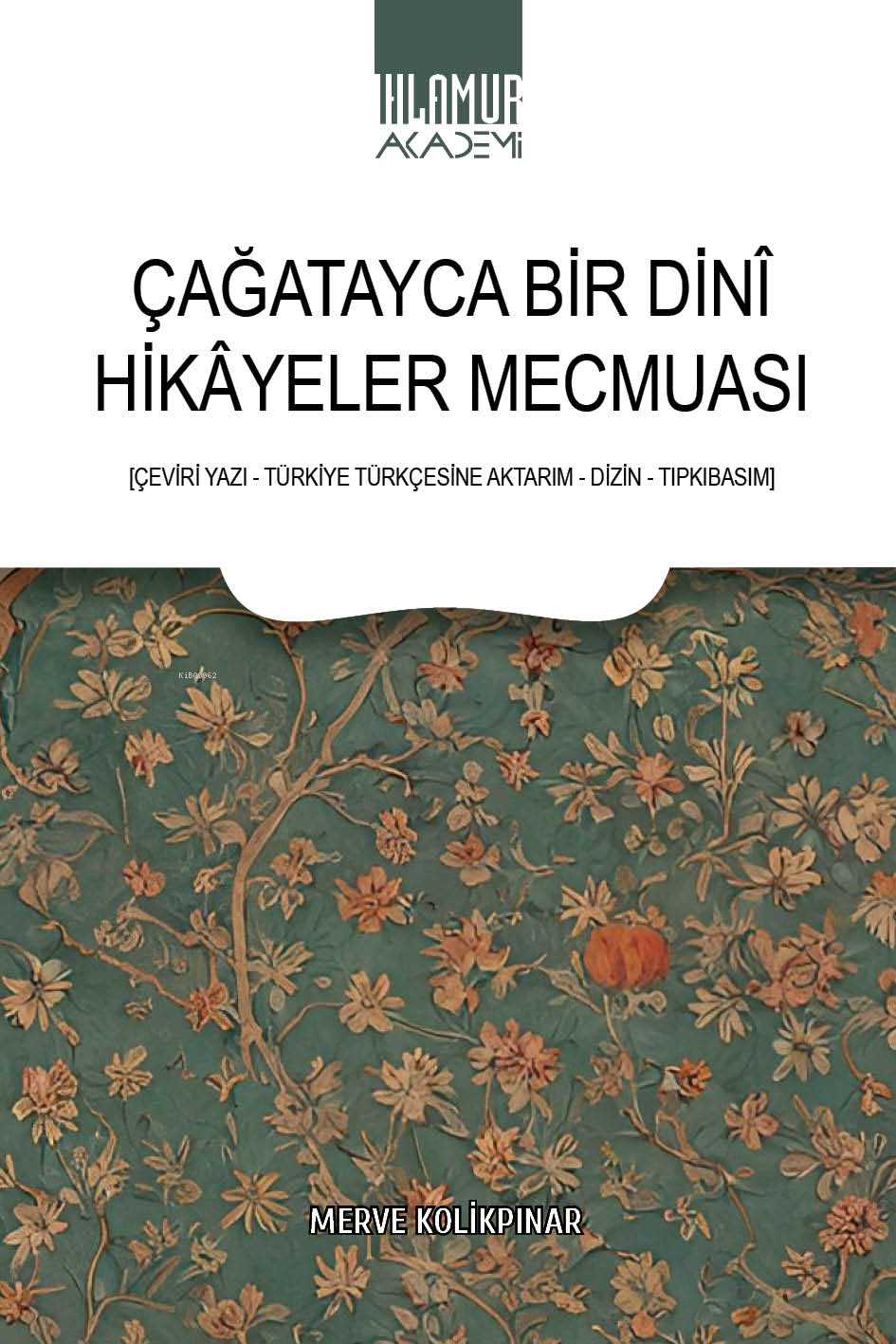  Çağatayca Bir Dinî Hikâyeler Mecmuası | Çağatayca Bir Dinî Hikâyeler Mecmuası | Merve Kolikpınar | Ihlamur Akademi | 9786256633148 