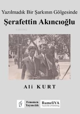  Yazılmadık Bir Şarkının Gölgesinde Şerafettin Akıncıoğlu | Yazılmadık Bir Şarkının Gölgesinde Şerafettin Akıncıoğlu | Ali Kurt | Fenomen Yayıncılık | 9786256470521 