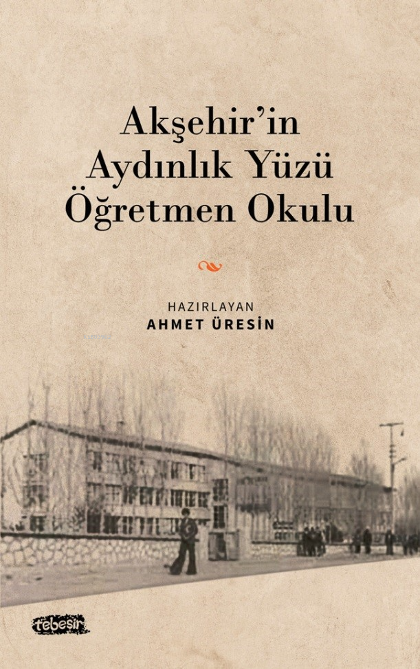  Akşehirin Aydınlık Yüzü Öğretmen Okulu | Akşehirin Aydınlık Yüzü Öğretmen Okulu | Ahmet Üresin | Tebeşir Yayınları | 9786259910499 