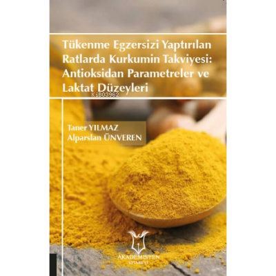  Tükenme Egzersizi Yaptırılan Ratlarda Kurkumin Takviyesi Antioksidan Parametreler ve Laktat Düzeyleri | Alparslan Ünveren | Taner Yılmaz | Akademisyen Kitabevi | 9786257106238 | 