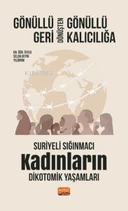 Gönüllü Geri Dönüşten Gönüllü Kalıcılığa;Suriyeli Sığınmacı Kadınların Dikotomik Yaşamları