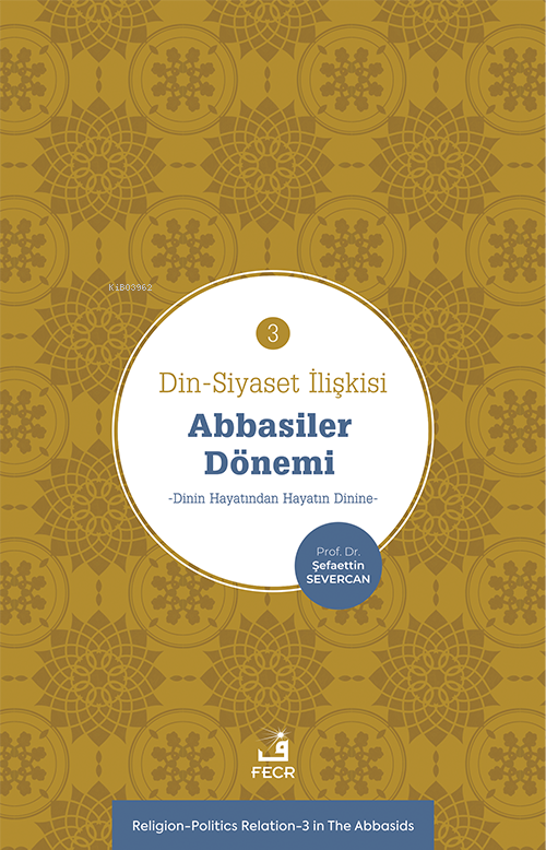 Din-Siyaset İlişkisi-3 Abbâsiler Dönemi;−Dinin Hayatından Hayatın Dinine−