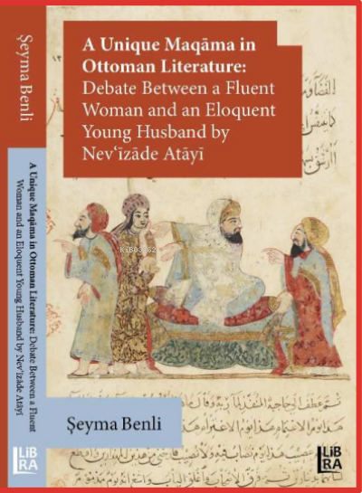  A Unique Maqâma in Ottoman Literature Debate between a Fluent Woman and an Eloquent Young Husband by Nevîzâde Atâyî | Şeyma Benli | Cevdet Mehmet Kösemen | Libra Kitap | 9786258472141 | 