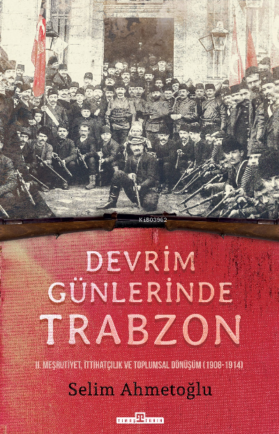 Devrim Günlerinde  Trabzon;II. Meşrutiyet,  İttihatçılık ve Toplumsal Dönüşüm (1908-1914)