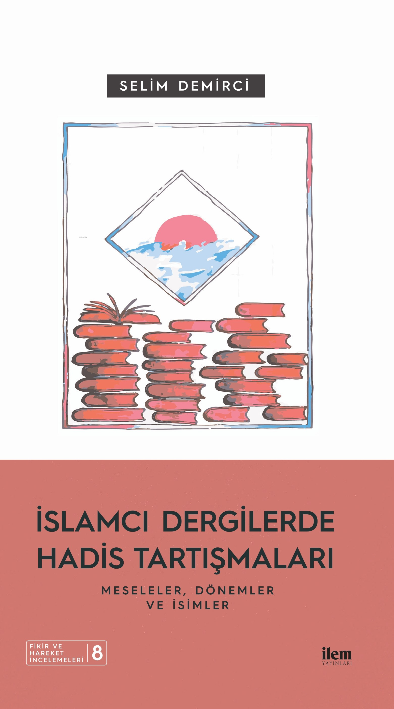 İslamcı Dergilerde Hadis Tartışmaları - Meseleler Dönemler Ve İsimler