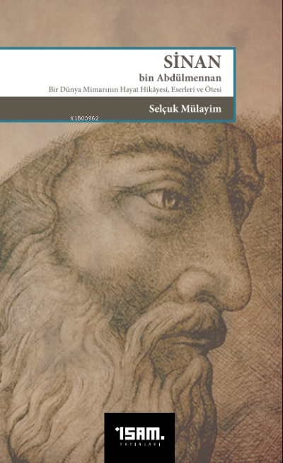 Sinan Bin Abdülmennan ;Bir Dünya Mimarının Hayat Hikayesi Eserleri ve Ötesi