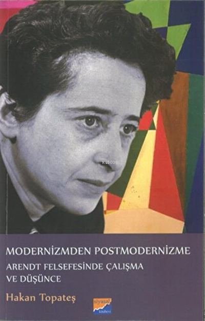  Modernizmden Postmodernizme Arendt Felsefesinde Çalışma Ve Düşünce | Modernizmden Postmodernizme Arendt Felsefesinde Çalışma Ve Düşünce | Hakan Topateş | Siyasal Kitabevi | 9786057877987 