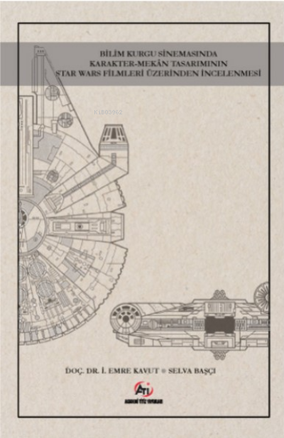  Bilim Kurgu Sinemasında Karakter Mekan Tasarımının Star Wars Fi lmleri Üzerinden İncelenmesi | İsmail Emre Kavut | Selva Başcı | Akademi Titiz Yayınları | 9786057604545 | 