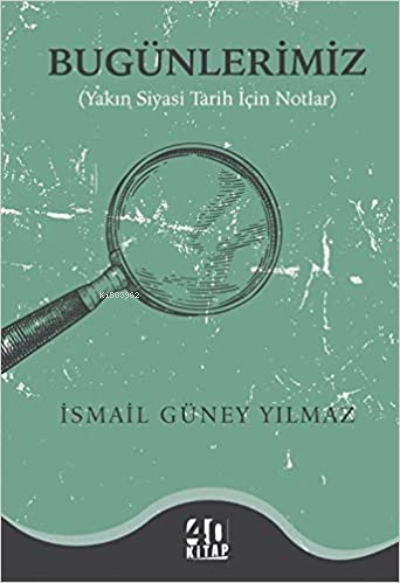  Bugünlerimiz Yakın Siyasi Tarih İçin Notlar | İsmail Güney Yılmaz | 40 Kitap | 9786057406422 | 