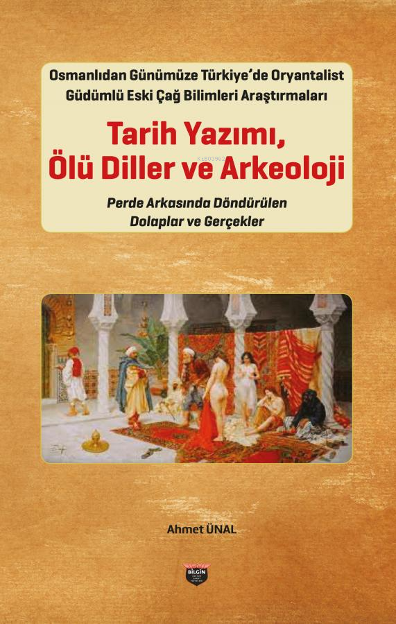  Osmanlıdan Günümüze Türkiyede Oryantalist Güdümlü Eski Çağ Bilimleri Araştırmaları Tarih Yazımı Ölü Diller ve ArkeolojiPerde Arkasında Döndürülen Dolaplar ve Gerçekler | Osmanlıdan Günümüze Türkiyede Oryantalist Güdümlü Eski Çağ Bilimleri Araştırmaları Tarih Yazımı Ölü Diller ve ArkeolojiPerde Arkasında Döndürülen Dolaplar ve Gerçekler | Ahmet Ünal | Bilgin Kültür Sanat | 9786257799485 
