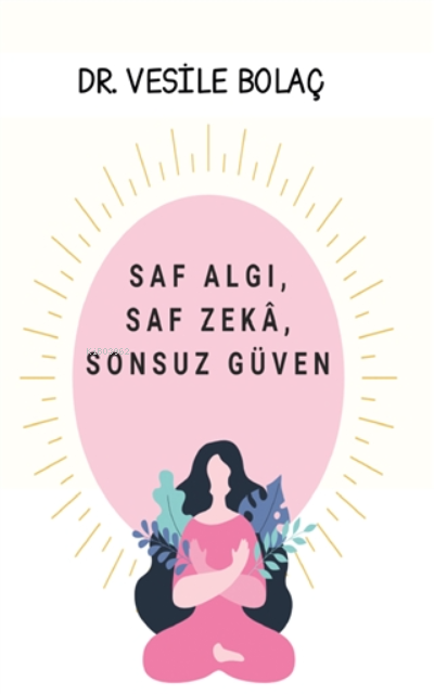  Saf Algı Saf Zeka Sonsuz Güven | Saf Algı Saf Zeka Sonsuz Güven | Vesile Bolaç | Platanus Publishing | 9786258464863 