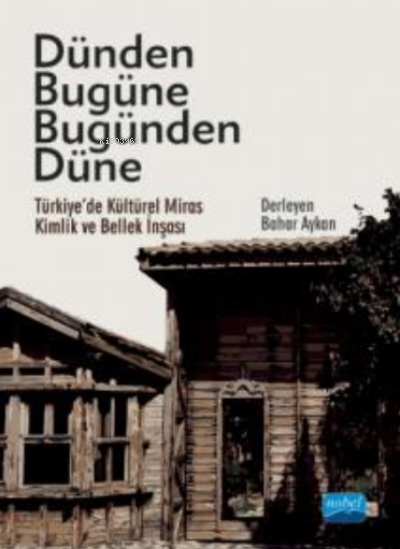 Dünden Bugüne Bugünden Düne - Türkiye’de Kültürel Miras, Kimlik ve Bellek İnşası