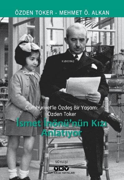 Cumhuriyette Özdeş Bir Yaşam : Özden Toker;İsmet İnönü'nün Kızını Anlatıyor