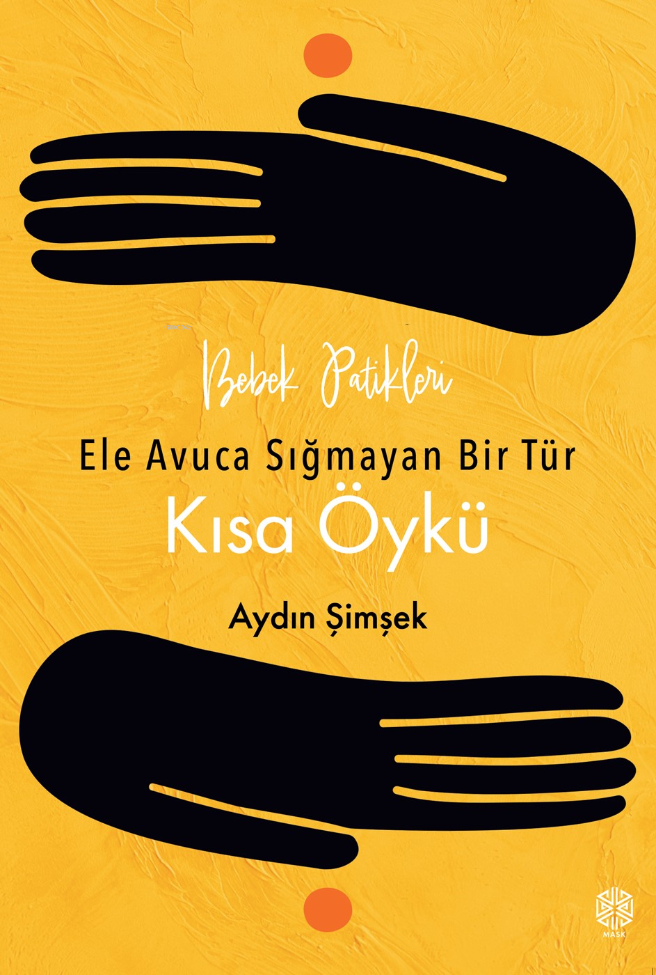  Bebek Patikleri Ele Avuca Sığmayan Bir Tür Olarak Kısa Öykü | Aydın Şimşek | Işıl Ilgıt Şimşek | Mask Yayınları | 9786259439808 | 