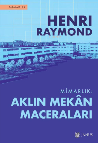  Mimarlık Aklın Mekân Maceraları | Mimarlık Aklın Mekân Maceraları | Henri Raymond | Alp Tümertekin | Janus Yayınları | 9786257035217 