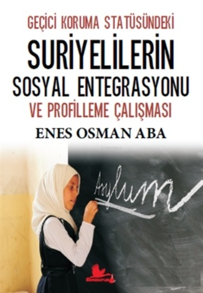  Geçici Koruma Statüsündeki Suriyelilerin Sosyal Entegrasyonu ve Profilleme Çalışması | Geçici Koruma Statüsündeki Suriyelilerin Sosyal Entegrasyonu ve Profilleme Çalışması | Enes Osman Aba | Kırmızı Leylek Yayınları | 9786257831376 