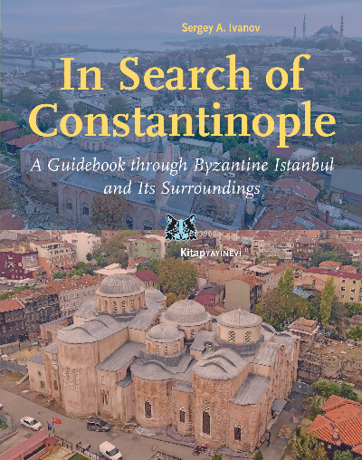 In Search of Constantinople;A Guidebook through Byzantine İstanbul, and Its Surroundings