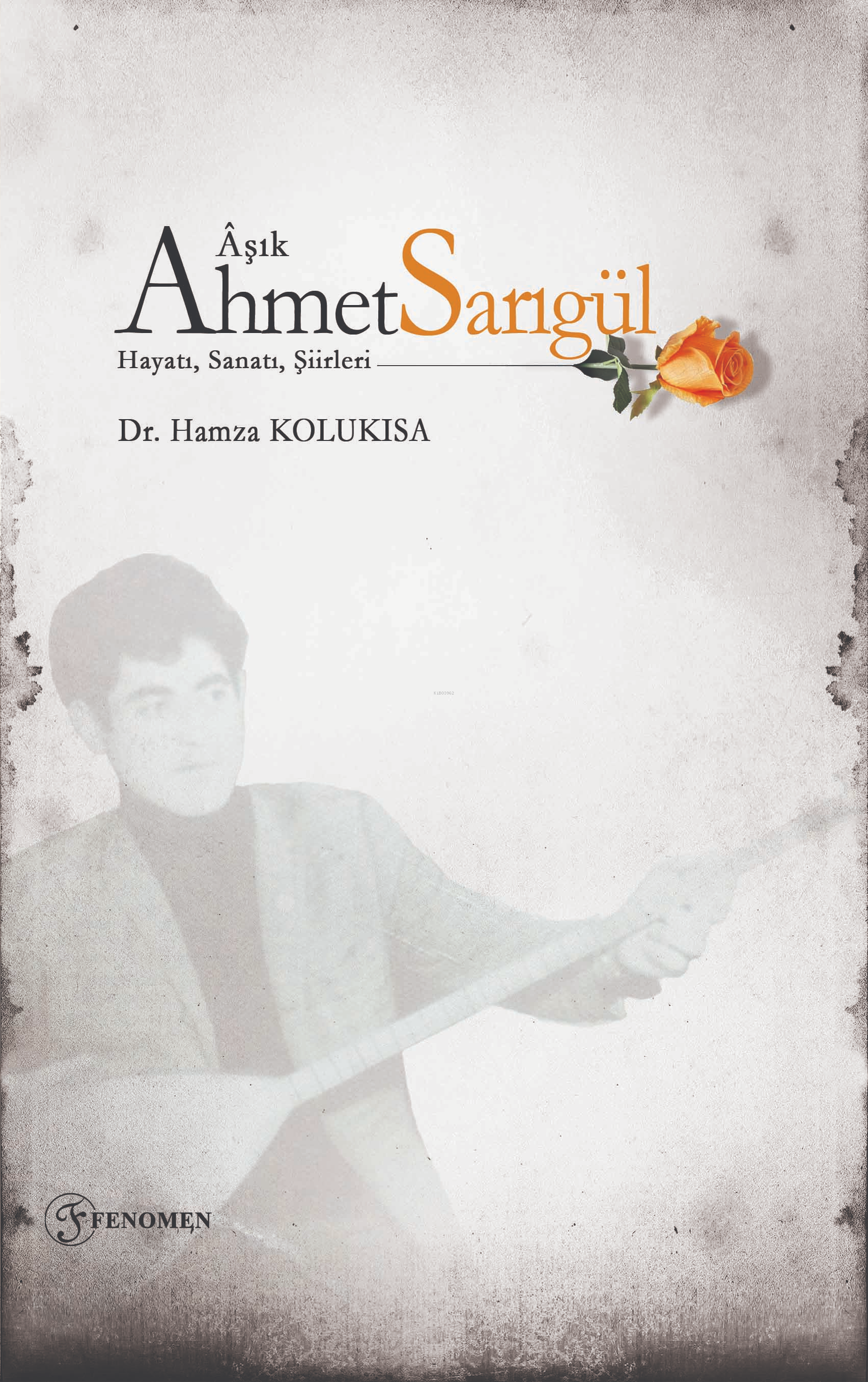  Âşık Ahmet Sarıgül Hayatı Sanatı Şiirleri | Âşık Ahmet Sarıgül Hayatı Sanatı Şiirleri | Hamza Kolukısa | Yasin Topaloğlu | Fenomen Yayıncılık | 9786256470378 
