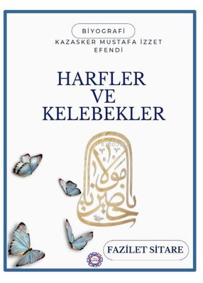  Harfler ve Kelebekler Kazasker Mustafa İzzet Efendi | Harfler ve Kelebekler Kazasker Mustafa İzzet Efendi | Fazilet Sitare | Kılavuz Kaptan Yayınları | 9786259421209 