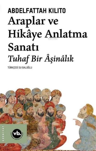  Araplar ve Hikaye Anlatma Sanatı Tuhaf Bir Aşinalık | Abdelfattah Kilito | Su Baloğlu | Vakıfbank Kültür Yayınları | 9786057947970 | 