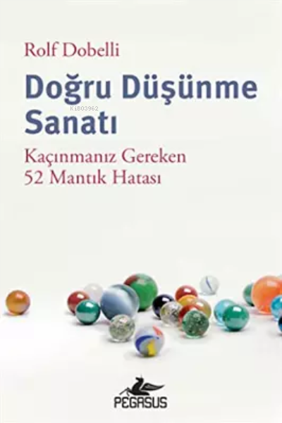  Doğru Düşünme Sanatı Kaçınmanız Gereken 52 Mantık Hatası | Doğru Düşünme Sanatı Kaçınmanız Gereken 52 Mantık Hatası | Rolf Dobelli | Anıl Alacaoğlu | Pegasus Yayıncılık | 9786052998403 