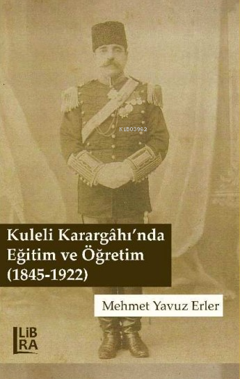  Kuleli Karargâhında Eğitim ve Öğretim (1845 1922) | Kuleli Karargâhında Eğitim ve Öğretim (1845 1922) | Mehmet Yavuz Erler | Libra Kitap | 9786258472721 