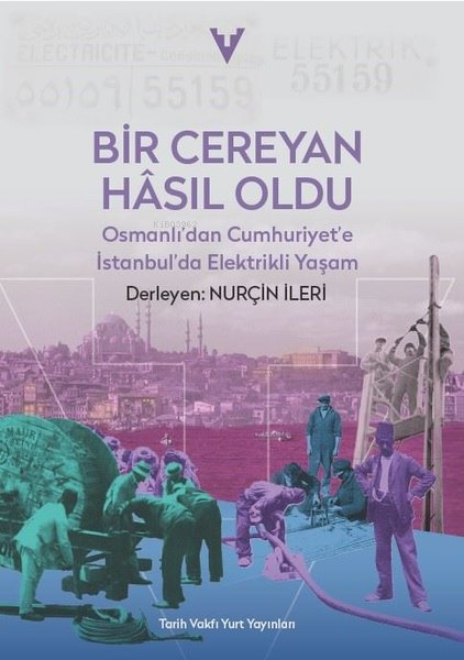 Bir Cereyan Hasıl Oldu - Osmanlı'dan Cumhuriyet'e İstanbul'da Elektrikli Yaşam