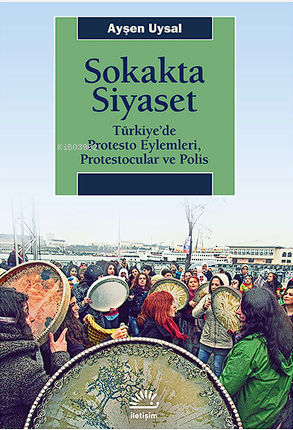 Sokakta Siyaset;Türkiye’de Protesto Eylemleri, Protestocular ve Polis