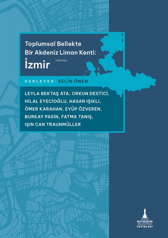  Toplumsal Bellekte Bir Akdeniz Liman Kenti İzmir | Selin Önen | Selin Öztekin | İzmir Büyükşehir Belediyesi Yayınları | 9786256793187 | 