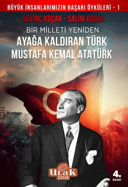 Bir Milleti Yeniden Ayağa Kaldıran Türk Mustafa Kemal Atatürk;Büyük İnsanlarımızın Başar Öyküleri - 1