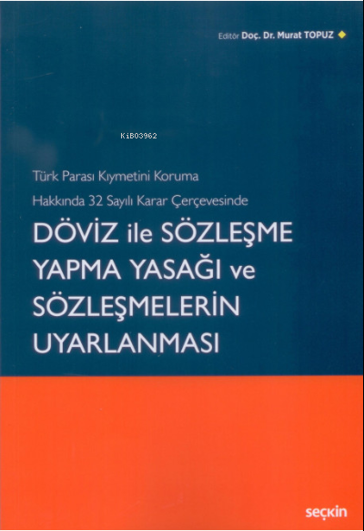 Türk Parası Kıymetini Koruma Hakkında 32 Sayılı Karar Çerçevesinde Döviz ile Sözleşme Yapma Yasağı ve Sözleşmelerin Uyarlanması | Murat Topuz | Seçkin Yayıncılık | 9789750255731 | 
