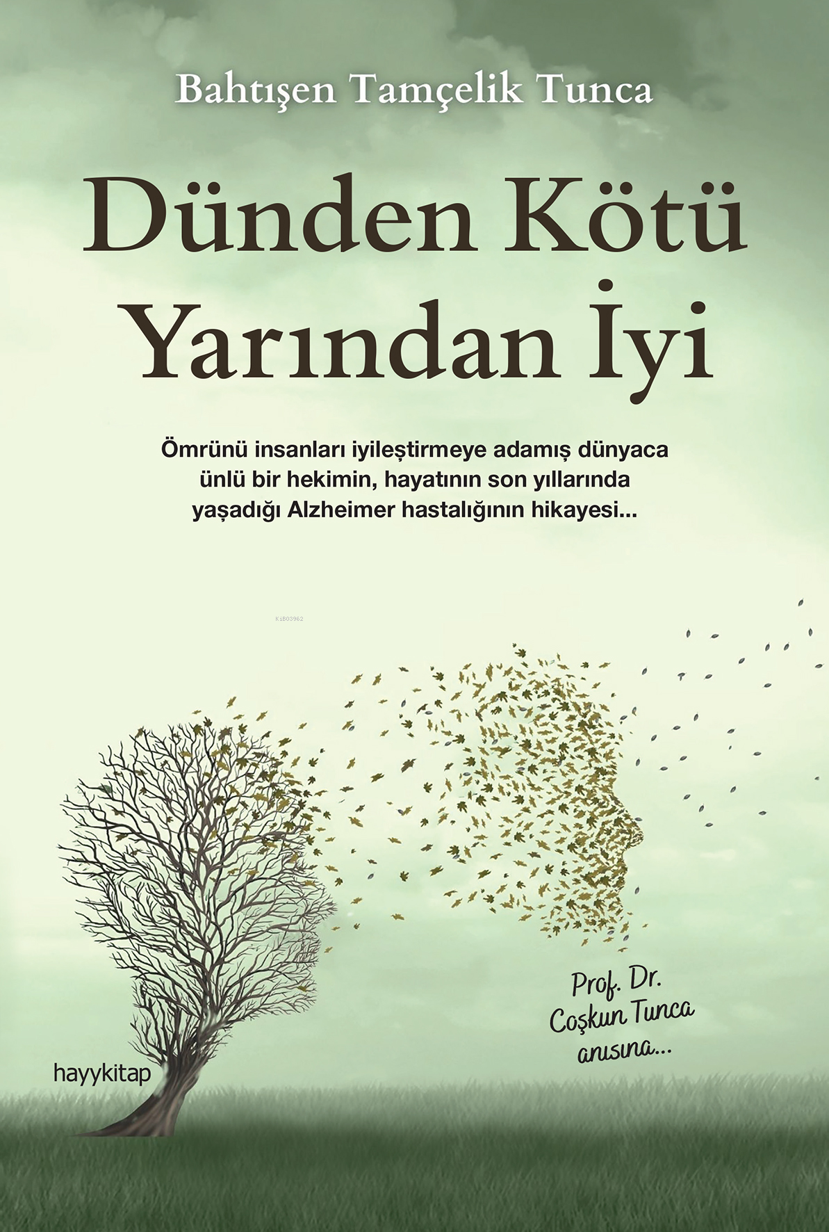 Dünden Kötü Yarından İyi ;Ömrünü İnsanları İyileştirmeye Adamış Dünyaca Ünlü Bir Hekimin, Hayatının Son Yıllarında Yaşadığı Alzheimer Hastalığının Hikayesi...