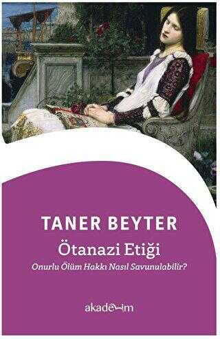  Ötanazi Etiği Onurlu Ölüm Hakkı Nasıl Savunulabilir | Taner Beyter | Akademim Kitaplığı | 9786259967561 | 
