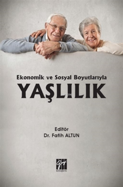 Ekonomik Ve Sosyal Boyutlarıyla Yaşlılık | Fatih Altun | Gazi Kitabevi | 9786257588157 | 