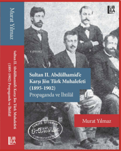  Sultan II Abdülhamide Karşı Jön Türk Muhalefeti (1895 1902) | Sultan II Abdülhamide Karşı Jön Türk Muhalefeti (1895 1902) | Murat Yılmaz | Libra Kitap | 9786258472431 