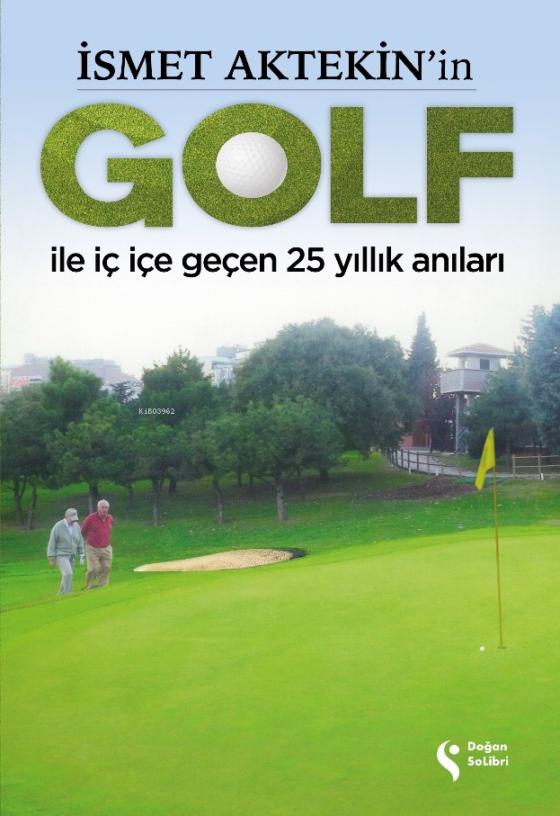 İsmet Aktekinin Golf İle İç İçe Geçen 25 Yıllık Anıları | İsmet Aktekinin Golf İle İç İçe Geçen 25 Yıllık Anıları | İsmet Aktekin | Süleyman Abay | Doğan Solibri | 9786258474619 