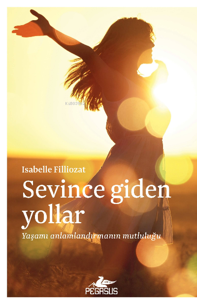  Sevince Giden Yollar Yaşamı Anlamlandırmanın Mutluluğu | Sevince Giden Yollar Yaşamı Anlamlandırmanın Mutluluğu | Isabelle Filliozat | Pegasus Yayıncılık | 9786254102554 