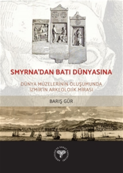 Smyrna'dan Batı Dünyasına -;Dünya Müzelerinin Oluşumunda İzmir'in Arkeolojik Mirası