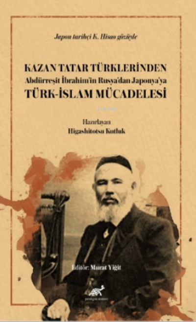  Kazan Tatar Türklerinden Abdürreşit İbrahimin Rusyadan Japonyaya Türk İslam Mücadelesi | Kazan Tatar Türklerinden Abdürreşit İbrahimin Rusyadan Japonyaya Türk İslam Mücadelesi | Higashitotsu Kutluk | Paradigma Akademi Yayınları | 9786256905252 