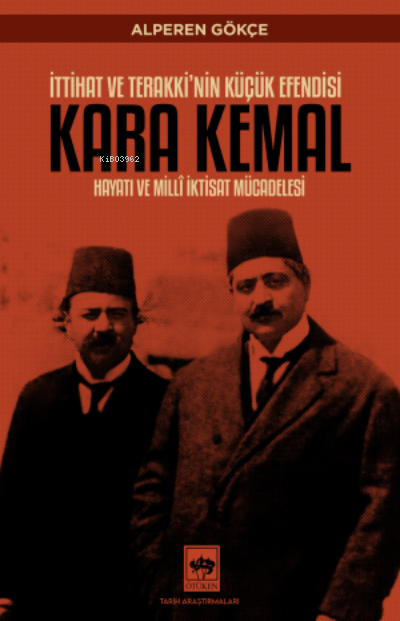  İttihat ve Terakkinin Küçük Efendisi Kara Kemal Hayatı ve Millî İktisat Mücadelesi | Alperen Gökçe | Ötüken Neşriyat | 9786254085383 | 