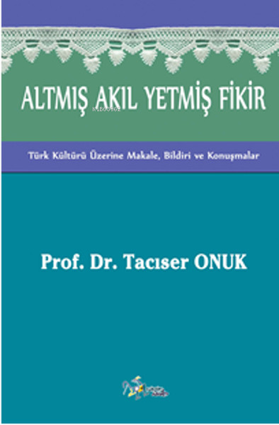  Altmış Akıl Yetmiş Fikir(Türk Kültürü Üzerine Makale Bildiri ve Konuşmalar) | Tacıser Onuk | Kültür Ajans Yayınevi | 9786053250616 | 