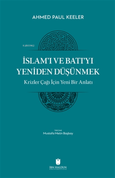 İslam’ı ve Batı’yı Yeniden Düşünmek - Krizler Çağı İçin Yeni Bir Anlatı
