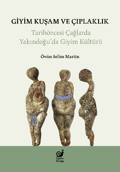  Giyim Kuşam ve Çıplaklık Tarihöncesi Yakındoğuda Giyim Kültürü | Övün Selim Martin | Sakin Kitap | 9786057352590 | 