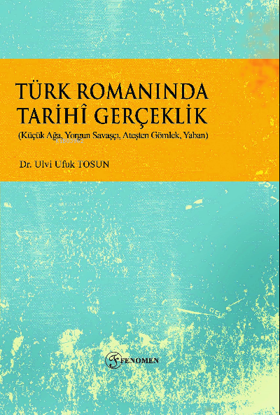 Türk Romanında Tarihi Gerçeklik;(Küçük Ağa, Yorgun Savaşçı, Ateşten Gömlek, Yaban)