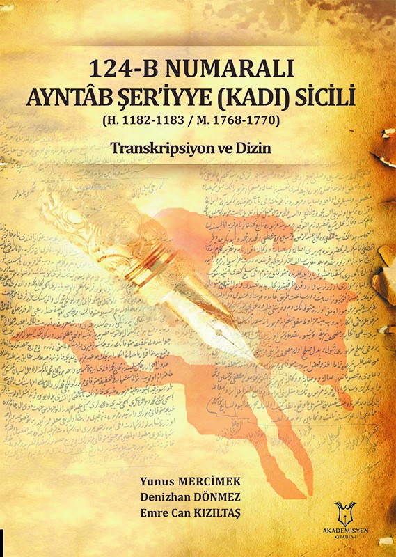  124B Numaralı Ayntab Şeriyyye (Kadı) Sicili (H 1182 1183 / M 1768 1770) Transkripsiyon ve Dizin | Yunus Mercimek | Denizhan Dönmez | Emre Can Kızıltaş | Akademisyen Kitabevi | 9786253999872 | 