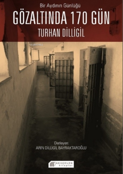  Bir Aydının Günlüğü Gözaltında 170 Gün | Turhan Dilligil | Arın Dilligil Bayraktaroğlu | Akılçelen Kitaplar | 9786257586184 | 