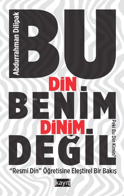 Bu Din Benim Dinim Değil;(‘’Resmi Din ‘’ Öğretisine Eleştirel Bir Bakış)